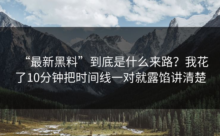 “最新黑料”到底是什么来路？我花了10分钟把时间线一对就露馅讲清楚