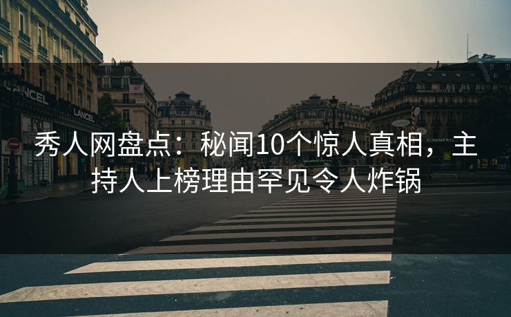 秀人网盘点:秘闻10个惊人真相,主持人上榜理由罕见令人炸锅 秀人网盘点:秘闻10个惊人真相,主持人上榜理由罕见令人炸锅