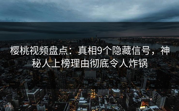 樱桃视频盘点:真相9个隐藏信号,神秘人上榜理由彻底令人炸锅