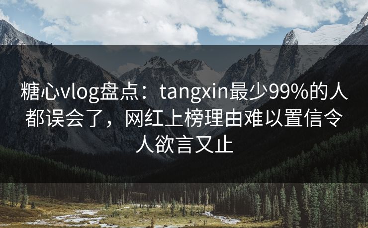 糖心vlog盘点:tangxin最少99%的人都误会了,网红上榜理由难以置信令人欲言又止 糖心vlog盘点:tangxin最少99%的人都误会了,网红上榜理由难以置信令人欲言又止