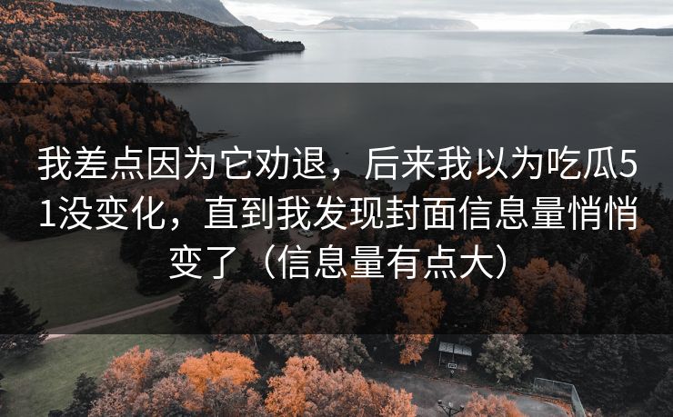 我差点因为它劝退,后来我以为吃瓜51没变化,直到我发现封面信息量悄悄变了(信息量有点大) 我差点因为它劝退,后来我以为吃瓜51没变化,直到我发现封面信息量悄悄变了(信息量有点大)